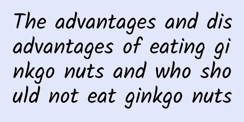 The advantages and disadvantages of eating ginkgo nuts and who should not eat ginkgo nuts