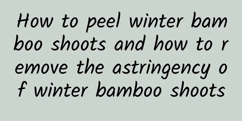 How to peel winter bamboo shoots and how to remove the astringency of winter bamboo shoots