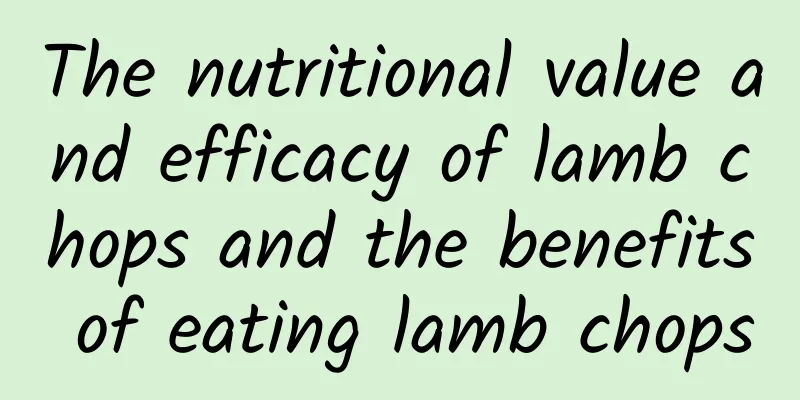 The nutritional value and efficacy of lamb chops and the benefits of eating lamb chops