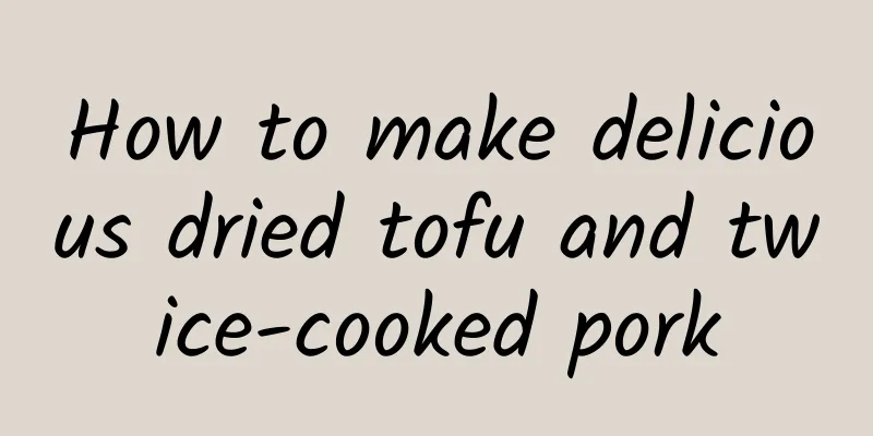 How to make delicious dried tofu and twice-cooked pork