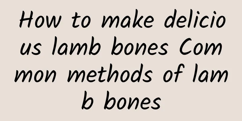 How to make delicious lamb bones Common methods of lamb bones