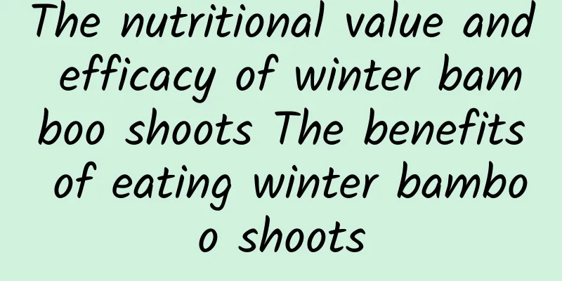 The nutritional value and efficacy of winter bamboo shoots The benefits of eating winter bamboo shoots