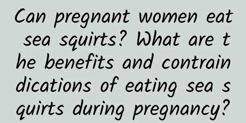 Can pregnant women eat sea squirts? What are the benefits and contraindications of eating sea squirts during pregnancy?