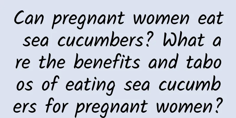 Can pregnant women eat sea cucumbers? What are the benefits and taboos of eating sea cucumbers for pregnant women?