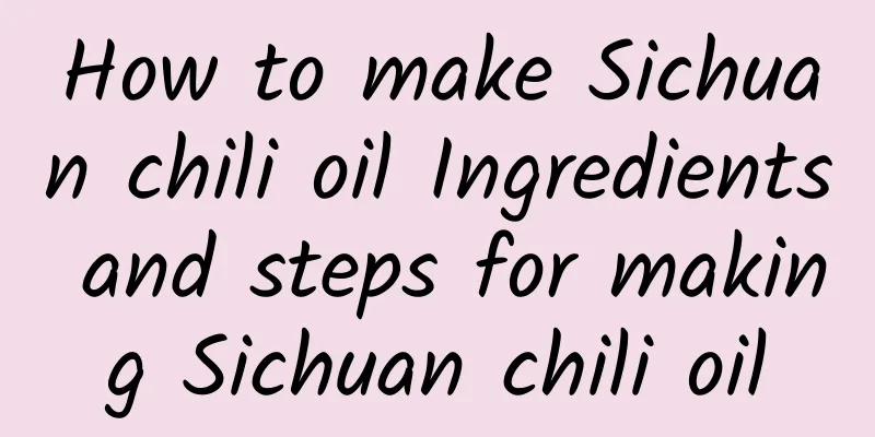 How to make Sichuan chili oil Ingredients and steps for making Sichuan chili oil