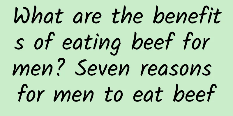 What are the benefits of eating beef for men? Seven reasons for men to eat beef