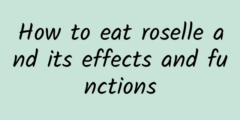 How to eat roselle and its effects and functions