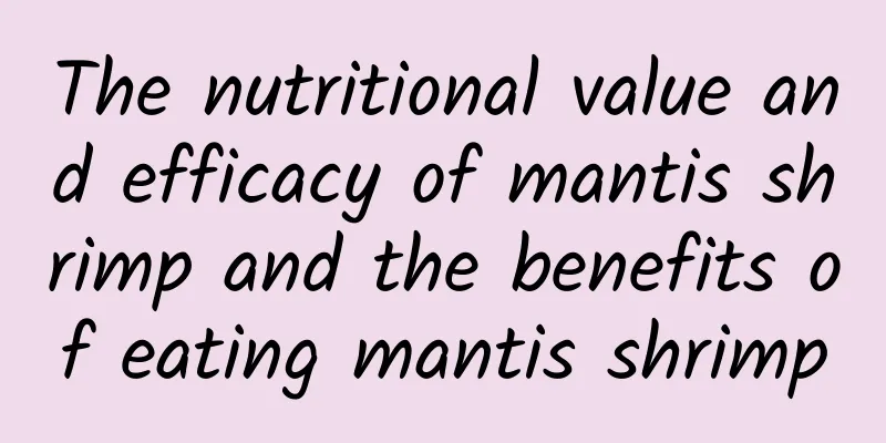 The nutritional value and efficacy of mantis shrimp and the benefits of eating mantis shrimp