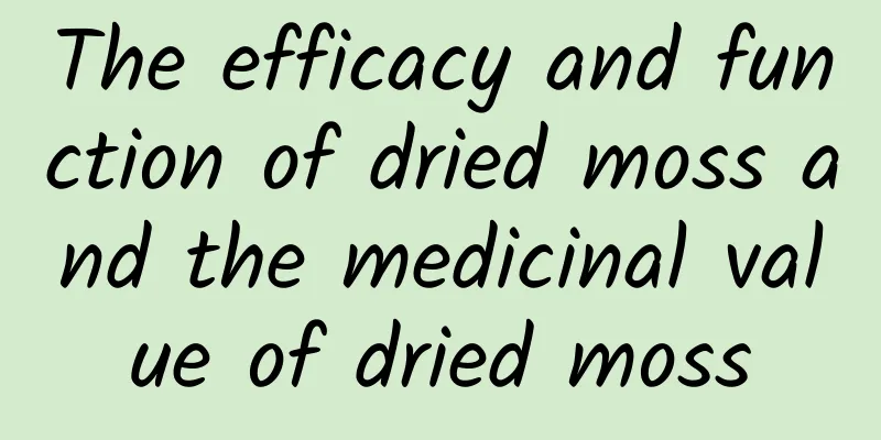 The efficacy and function of dried moss and the medicinal value of dried moss