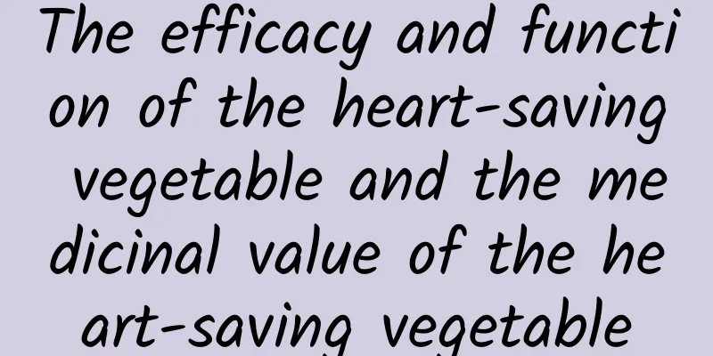 The efficacy and function of the heart-saving vegetable and the medicinal value of the heart-saving vegetable