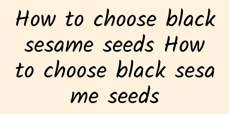 How to choose black sesame seeds How to choose black sesame seeds