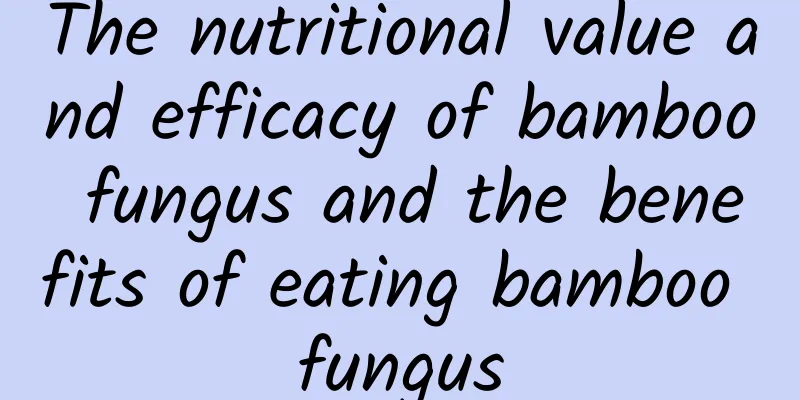 The nutritional value and efficacy of bamboo fungus and the benefits of eating bamboo fungus