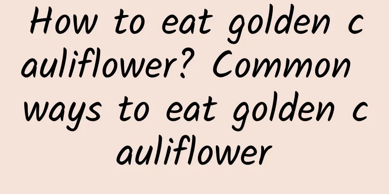 How to eat golden cauliflower? Common ways to eat golden cauliflower