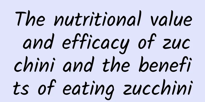 The nutritional value and efficacy of zucchini and the benefits of eating zucchini