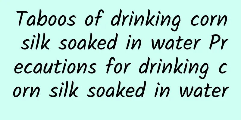 Taboos of drinking corn silk soaked in water Precautions for drinking corn silk soaked in water