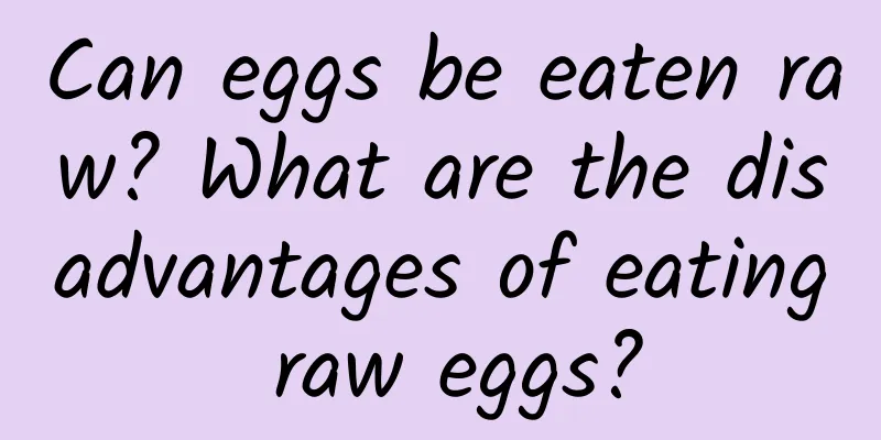 Can eggs be eaten raw? What are the disadvantages of eating raw eggs?