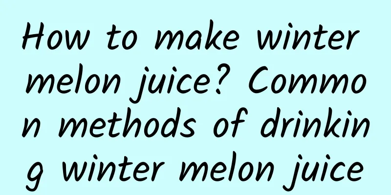 How to make winter melon juice? Common methods of drinking winter melon juice