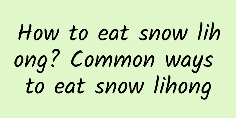 How to eat snow lihong? Common ways to eat snow lihong