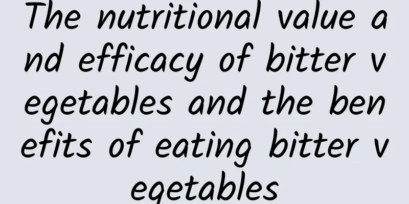 The nutritional value and efficacy of bitter vegetables and the benefits of eating bitter vegetables