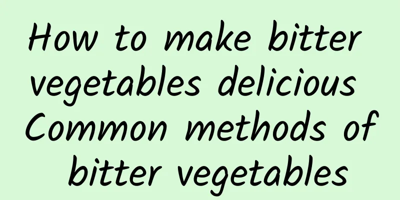 How to make bitter vegetables delicious Common methods of bitter vegetables