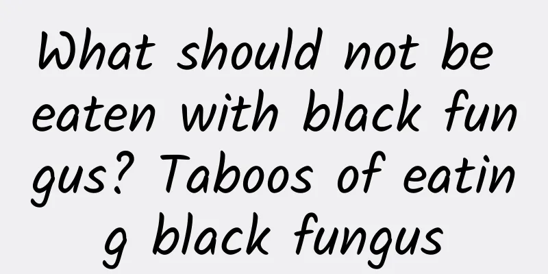 What should not be eaten with black fungus? Taboos of eating black fungus