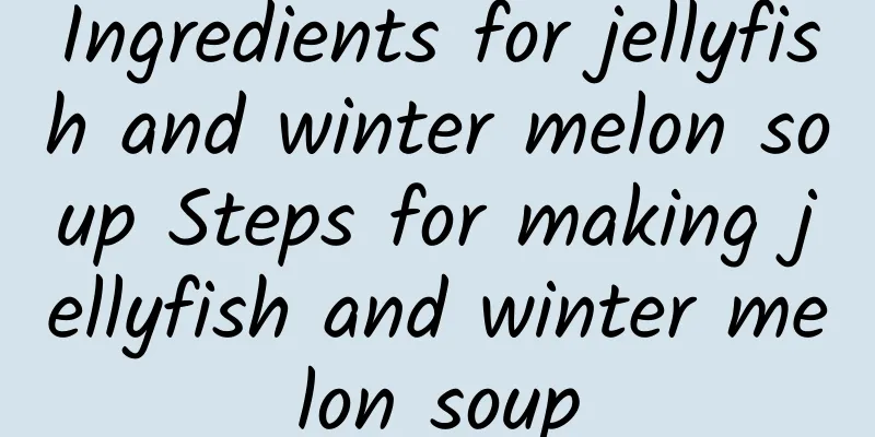 Ingredients for jellyfish and winter melon soup Steps for making jellyfish and winter melon soup