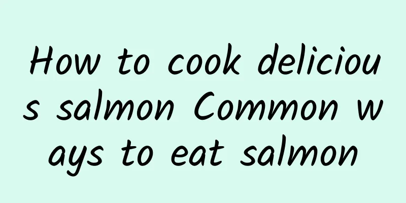 How to cook delicious salmon Common ways to eat salmon