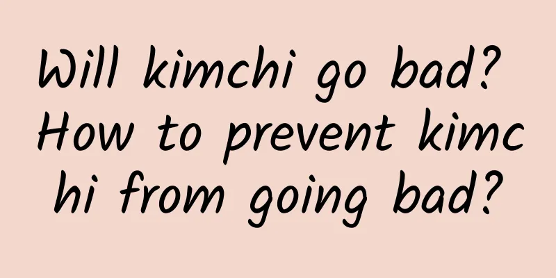 Will kimchi go bad? How to prevent kimchi from going bad?