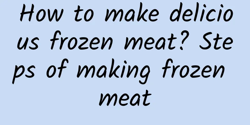 How to make delicious frozen meat? Steps of making frozen meat