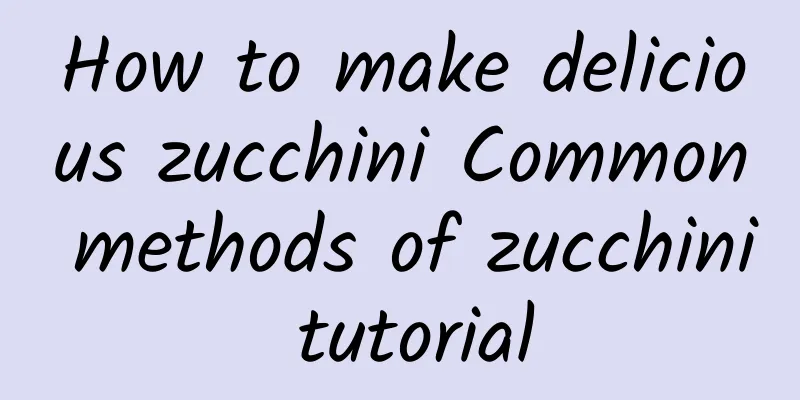 How to make delicious zucchini Common methods of zucchini tutorial