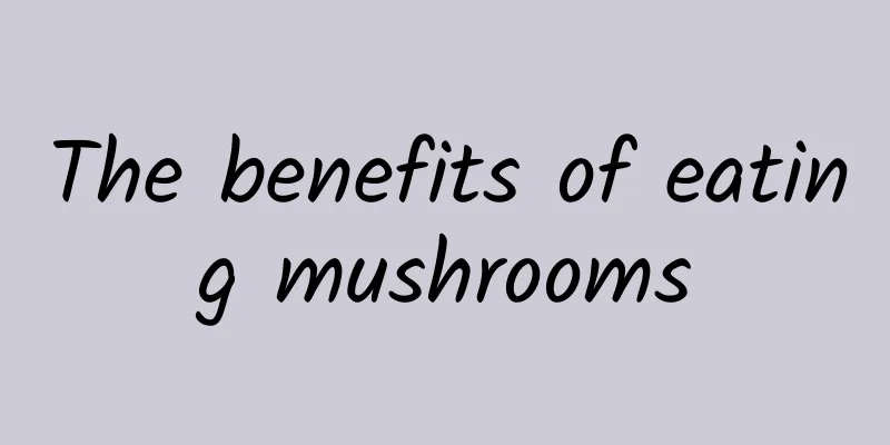 The benefits of eating mushrooms