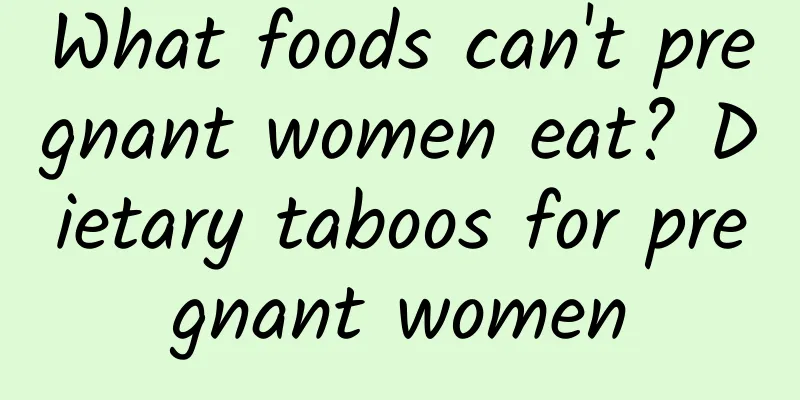 What foods can't pregnant women eat? Dietary taboos for pregnant women