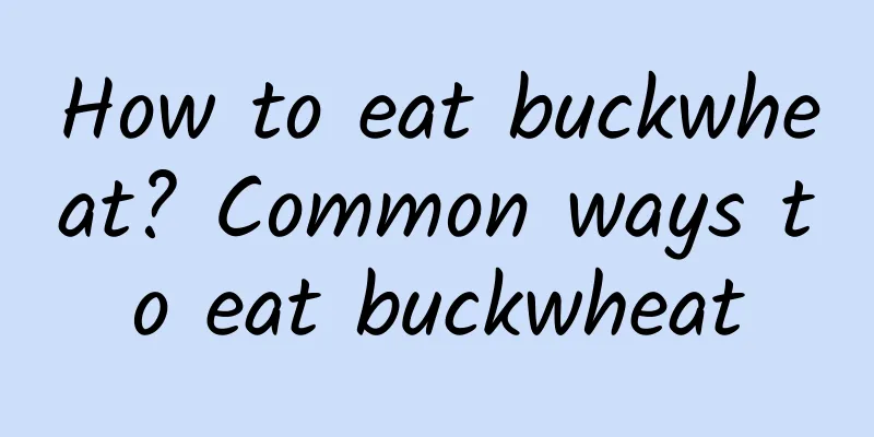 How to eat buckwheat? Common ways to eat buckwheat