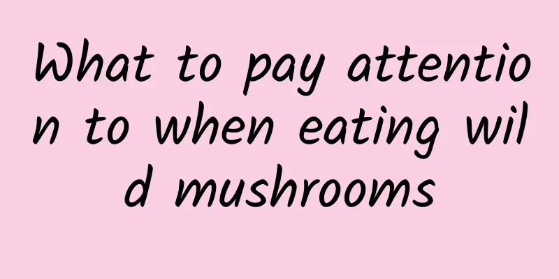 What to pay attention to when eating wild mushrooms