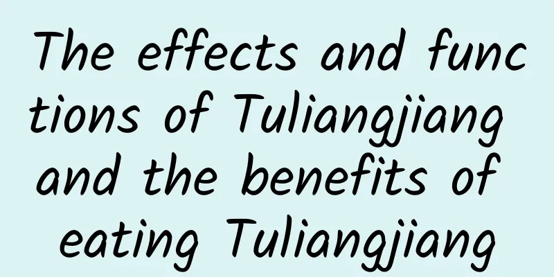 The effects and functions of Tuliangjiang and the benefits of eating Tuliangjiang