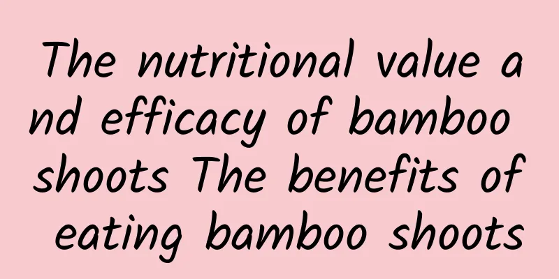 The nutritional value and efficacy of bamboo shoots The benefits of eating bamboo shoots