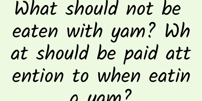 What should not be eaten with yam? What should be paid attention to when eating yam?