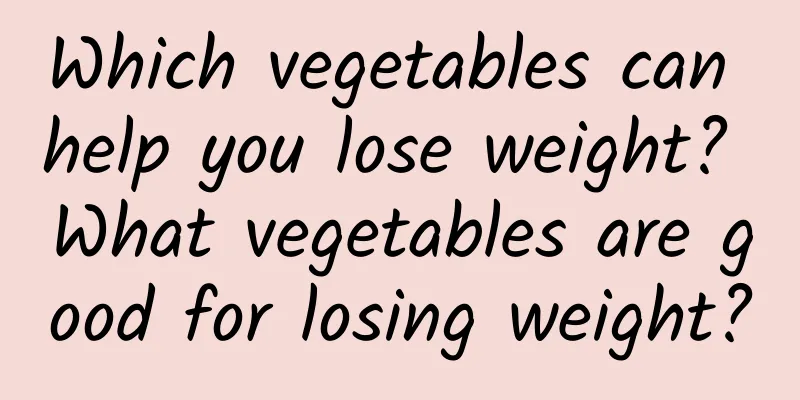 Which vegetables can help you lose weight? What vegetables are good for losing weight?