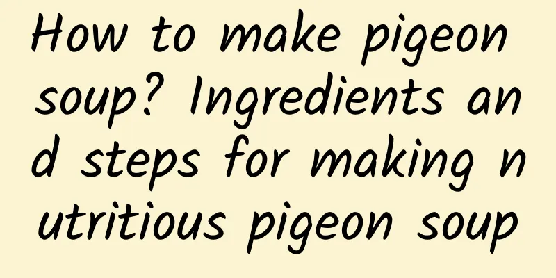 How to make pigeon soup? Ingredients and steps for making nutritious pigeon soup