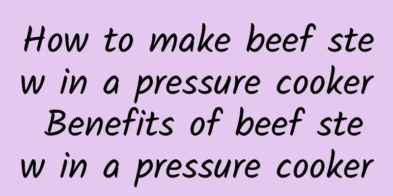 How to make beef stew in a pressure cooker Benefits of beef stew in a pressure cooker