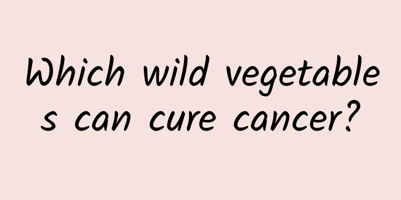 Which wild vegetables can cure cancer?