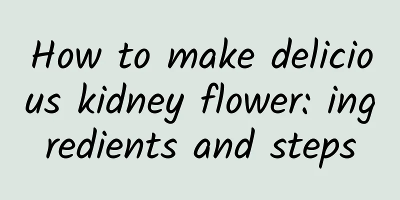 How to make delicious kidney flower: ingredients and steps