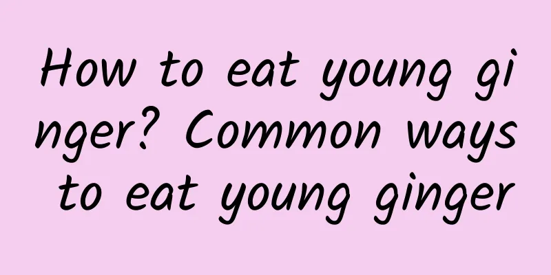 How to eat young ginger? Common ways to eat young ginger