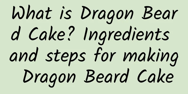 What is Dragon Beard Cake? Ingredients and steps for making Dragon Beard Cake