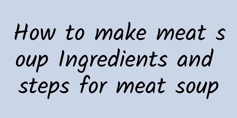 How to make meat soup Ingredients and steps for meat soup