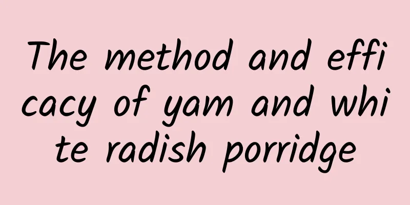 The method and efficacy of yam and white radish porridge