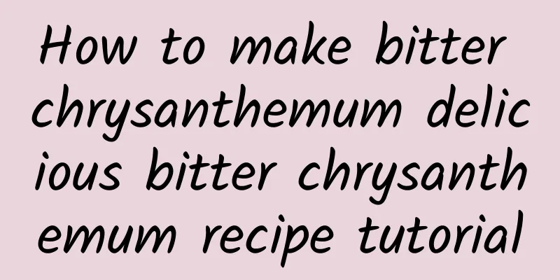 How to make bitter chrysanthemum delicious bitter chrysanthemum recipe tutorial