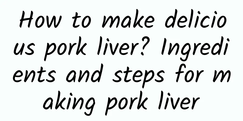 How to make delicious pork liver? Ingredients and steps for making pork liver