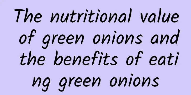 The nutritional value of green onions and the benefits of eating green onions