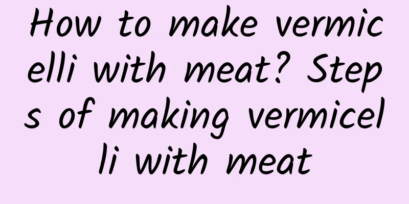 How to make vermicelli with meat? Steps of making vermicelli with meat